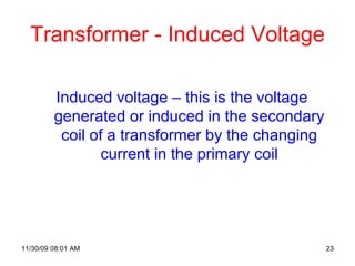 Transformer - Induced Voltage Induced voltage – this is the voltage generated or induced in the secondary coil of a transformer by the changing current in the primary coil 06/06/09   07:49 PM 