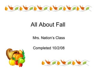 All About Fall Mrs. Nation’s Class Completed 10/2/08 