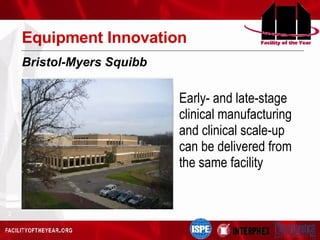 Equipment Innovation Early- and late-stage clinical manufacturing and clinical scale-up can be delivered from the same facility Bristol-Myers Squibb 
