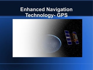 Enhanced Navigation
Technology- GPS
 