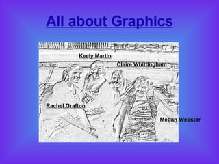 All about Graphics Rachel Grafton Keely Martin Claire Whittingham Megan Webster 