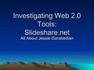 Investigating Web 2.0 Tools: Slideshare.net All About Jessie Garabedian 