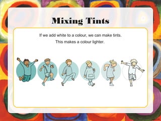 If we add white to a colour, we can make tints.
This makes a colour lighter.
Mixing Tints
 