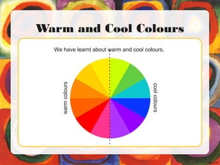 Warm and Cool Colours
We have learnt about warm and cool colours.
-----------------------------
warmcolours
coolcolours
 