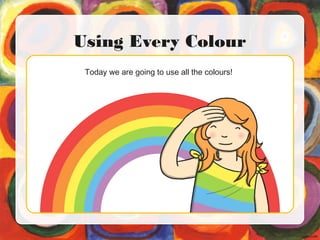 Using Every Colour
Today we are going to use all the colours!
 