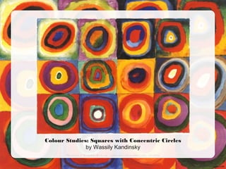 Colour Studies: Squares with Concentric Circles
by Wassily Kandinsky
Phot o cour t esy of Nai l sandNoms ( @f l i ckr . com) - gr ant ed under cr eat i ve commons l i cence – at t r i but i on
 