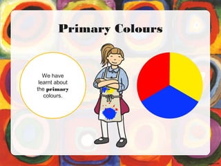 Primary Colours
We have
learnt about
the primary
colours.
 