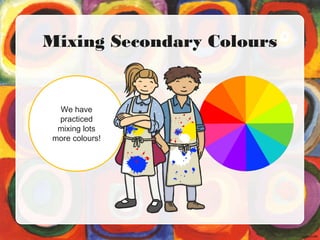 Mixing Secondary Colours
We have
practiced
mixing lots
more colours!
 