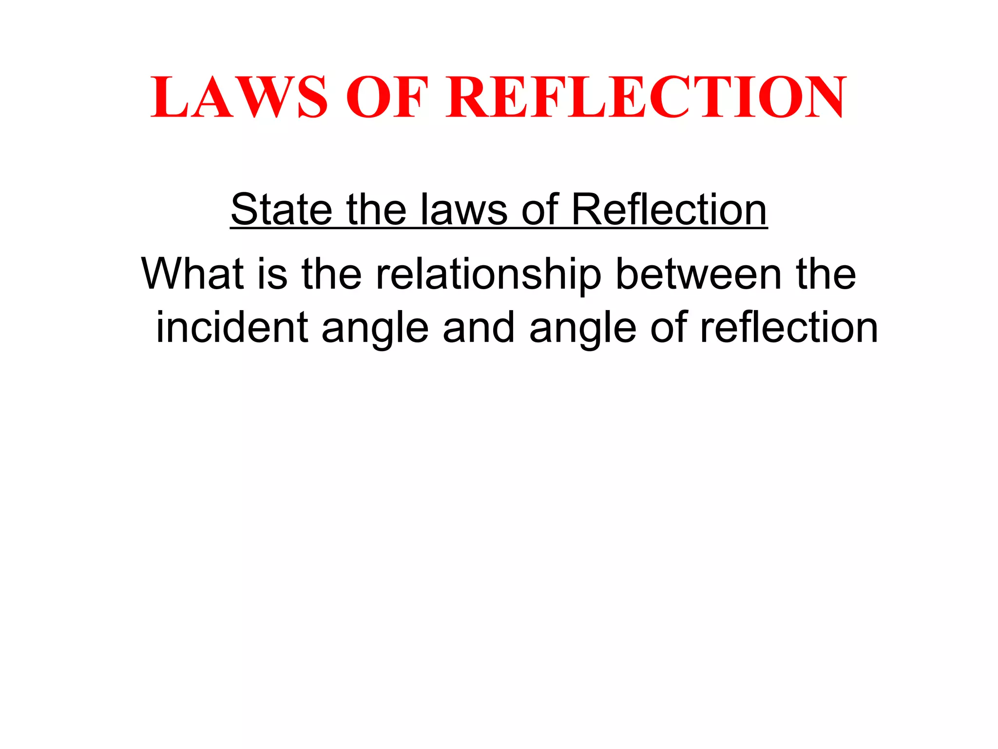 LAWS OF REFLECTION State the laws of Reflection What is the relationship between the incident angle and angle of reflection 