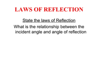 LAWS OF REFLECTION State the laws of Reflection What is the relationship between the incident angle and angle of reflection 