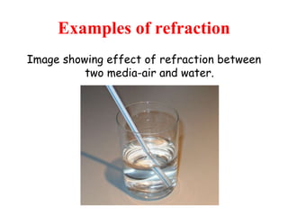 Examples of refraction Image showing effect of refraction between two media-air and water. 