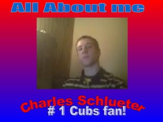 Charles Schlueter All About me # 1 Cubs fan! 