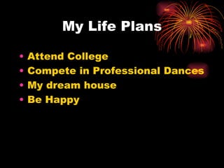 My Life Plans Attend College Compete in Professional Dances My dream house Be Happy 