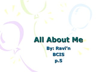 All About Me By: Ravi’n BCIS p.5 