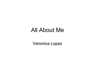 All About Me Veronica Lopez 