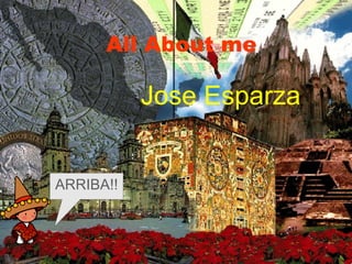All About me Jose Esparza  ARRIBA!! 