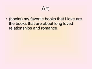 Art  (books) my favorite books that I love are the books that are about long loved relationships and romance  
