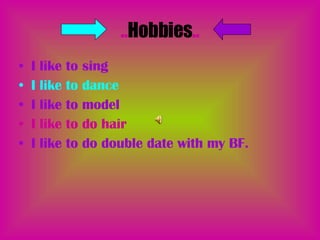 .. Hobbies .. I like to sing I like to dance I like to model I like to do hair I like to do double date with my BF. 