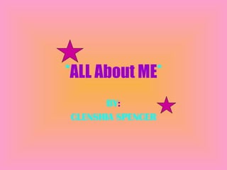* ALL About ME * BY : CLENSHIA SPENCER 