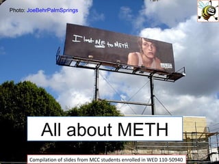 All about METH Compilation of slides from MCC students enrolled in WED 110-50940 Photo:  JoeBehrPalmSprings 