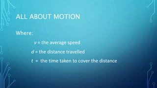 ALL ABOUT MOTION
Where:
ν = the average speed
d = the distance travelled
t = the time taken to cover the distance
 