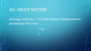 ALL ABOUT MOTION
Average velocity = it is the objects displacement
divided by the time.
ν = d
t
 