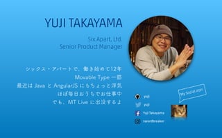 My Social icon
yuji
yuji
Yuji Takayama
YUJI TAKAYAMA
Six Apart, Ltd.
Senior Product Manager
シックス・アパートで、働き始めて12年
Movable Type 一筋
最近は Java と AngularJS にもちょっと浮気
ほぼ毎日おうちでお仕事中
でも、MT Live に出没するよ
swordbreaker
 