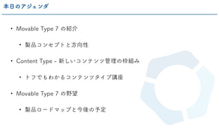 • Movable Type 7 の紹介
• 製品コンセプトと方向性
• Content Type - 新しいコンテンツ管理の枠組み
• トフでもわかるコンテンツタイプ講座
• Movable Type 7 の野望
• 製品ロードマップと今後の予定
本日のアジェンダ
 