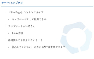 • 「Site Page」コンテンツタイプ
• ウェブページとして利用できる
• テンプレートが一切ない
• 1から作成
• 再構築しても何も出ない！！！
• 安心してください。あなたのMTは正常ですよ？
テーマ: モンブラン
 