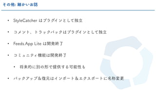 • StyleCatcher はプラグインとして独立
• コメント、トラックバックはプラグインとして独立
• Feeds.App Lite は開発終了
• コミュニティ機能は開発終了
• 将来的に別の形で提供する可能性も
• バックアップ＆復元はインポート＆エクスポートに名称変更
その他: 細かいお話
 