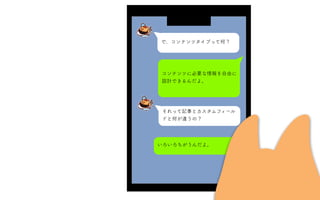 で、コンテンツタイプって何？
コンテンツに必要な情報を自由に
設計できるんだよ。
それって記事とカスタムフィール
ドと何が違うの？
いろいろちがうんだよ。
 