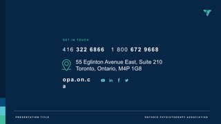 O N T A R I O P H Y S I O T H E R A P Y A S S O C I A T I O N
P R E S E N T A T I O N T I T L E
416 322 6866
G E T I N T O U C H
55 Eglinton Avenue East, Suite 210
Toronto, Ontario, M4P 1G8
opa.on.c
a
1 800 672 9668
 
