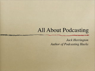 All About Podcasting
                Jack Herrington
     Author of Podcasting Hacks