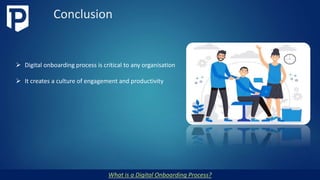 Conclusion
What is a Digital Onboarding Process?
 Digital onboarding process is critical to any organisation
 It creates a culture of engagement and productivity
 