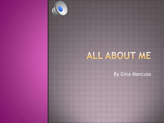 All About Me  By Gina Mancuso 
