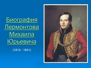 Биография
Лермонтова
Михаила
Юрьевича
(1814 - 1841)
 