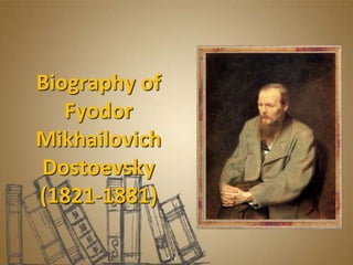 Biography of
Fyodor
Mikhailovich
Dostoevsky
(1821-1881)
 
