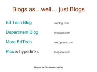 Blogs as…well… just Blogs Ed Tech Blog   weblog.com Department Blog   blogspot.com More  EdTech   wordpress.com Pics  & hyperlinks   blogspot.com 