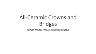 All-Ceramic Crowns and
Bridges
BHAVIN MILIND PATIL JR PROSTHODONTICS
 