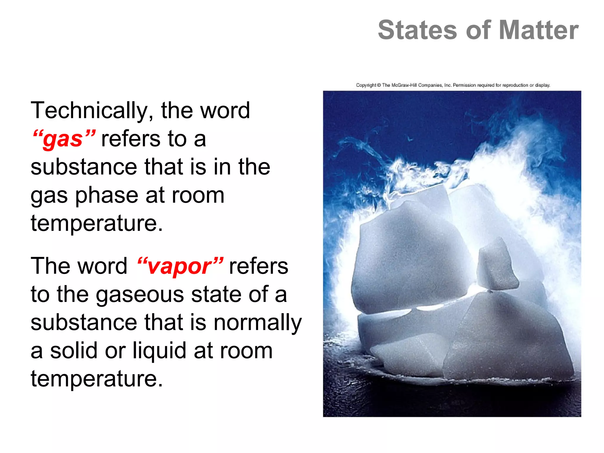 States of Matter

Technically, the word
“gas” refers to a
substance that is in the
gas phase at room
temperature.
The word “vapor” refers
to the gaseous state of a
substance that is normally
a solid or liquid at room
temperature.
 