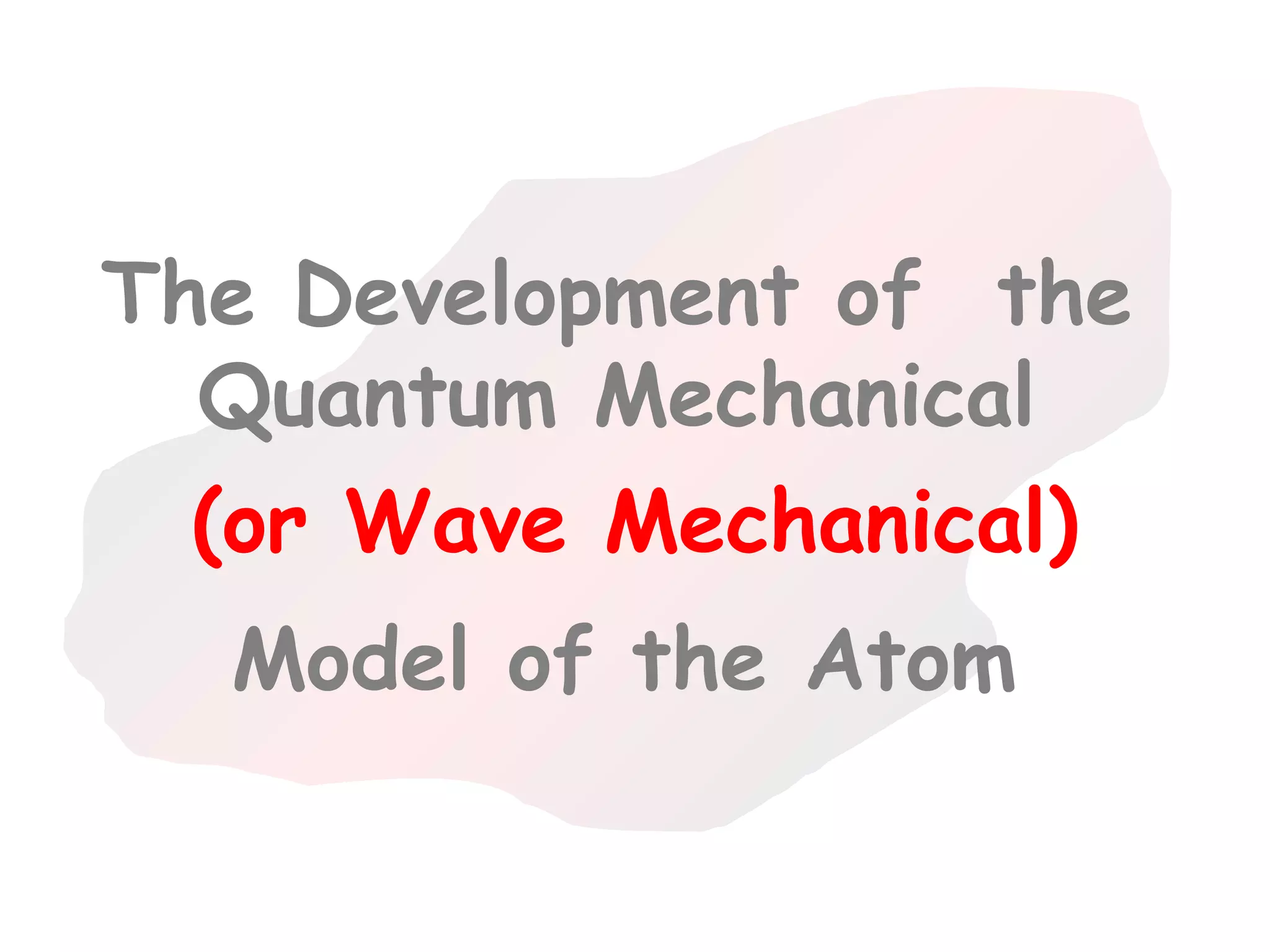 The Development of the
  Quantum Mechanical
  (or Wave Mechanical)
  Model of the Atom
 