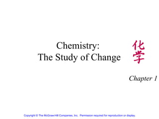 Chemistry:  The Study of Change Chapter 1 Copyright © The McGraw-Hill Companies, Inc.  Permission required for reproduction or display.   