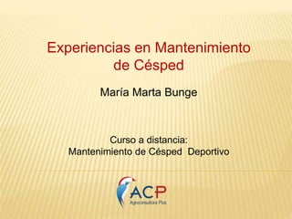 Experiencias en Mantenimiento 
de Césped 
María Marta Bunge 
Curso a distancia: 
Mantenimiento de Césped Deportivo 
 
