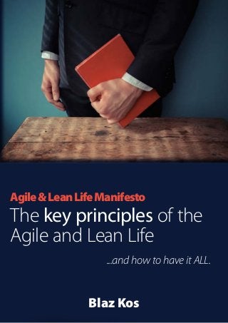Agile&LeanLifeManifesto
The key principles of the
Agile and Lean Life
...and how to have it ALL.
Blaz Kos
www.AgileLeanLife.com
 