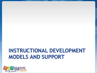INSTRUCTIONAL DEVELOPMENT  MODELS AND SUPPORT 