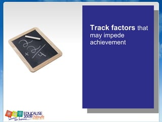 Track factors  that may impede achievement 
