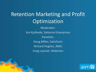 Retention Marketing and Profit Optimization Moderator: Jim Kjolhede, Satteron Enterprises Panelists: Doug Miller, SatisFacts Richard Hughes, AMLI Greg Lozinak, Waterton 