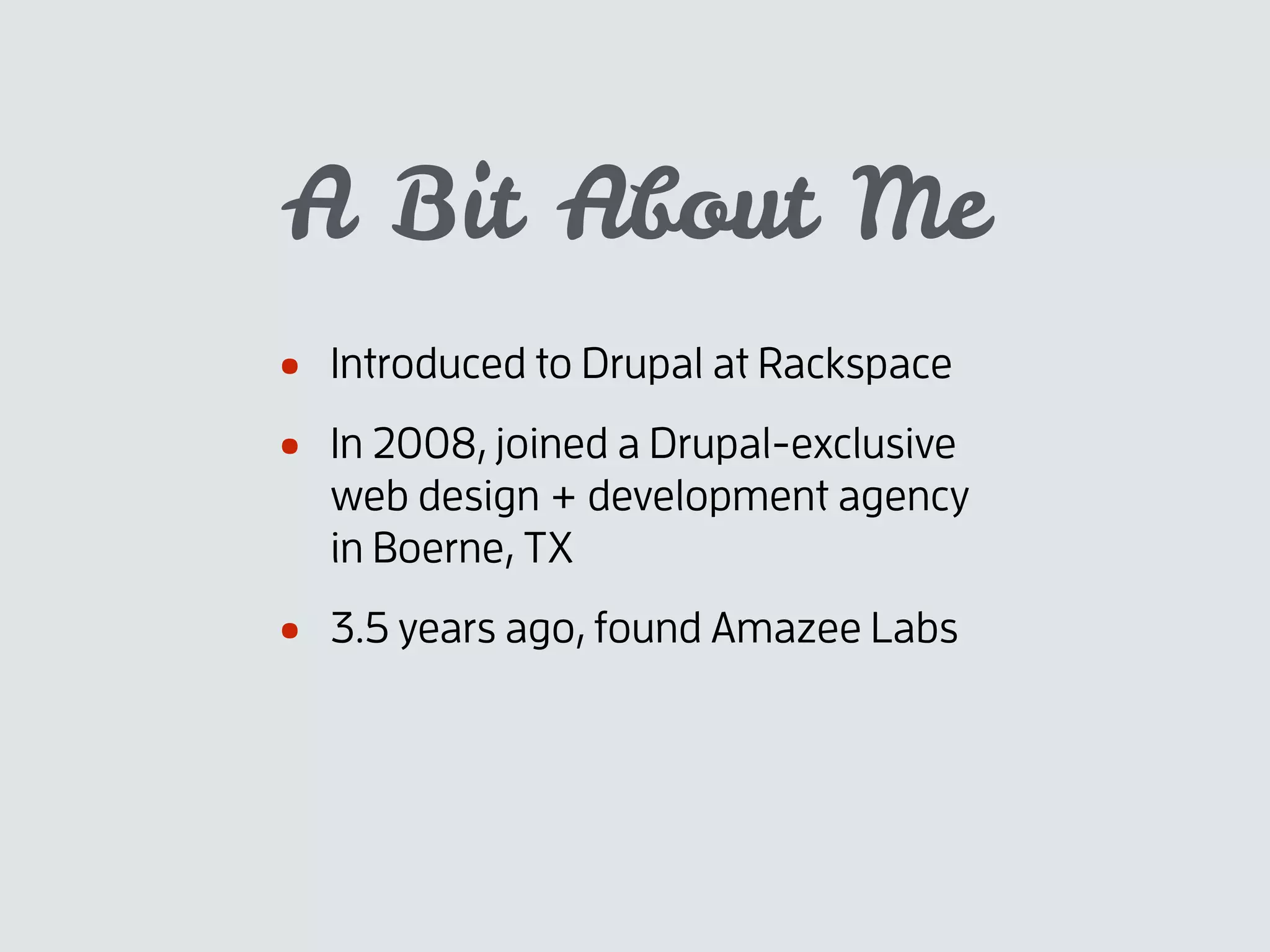 A Bit About Me
• Introduced to Drupal at Rackspace
• In 2008, joined a Drupal-exclusive
web design + development agency
in Boerne, TX
• 3.5 years ago, found Amazee Labs
 