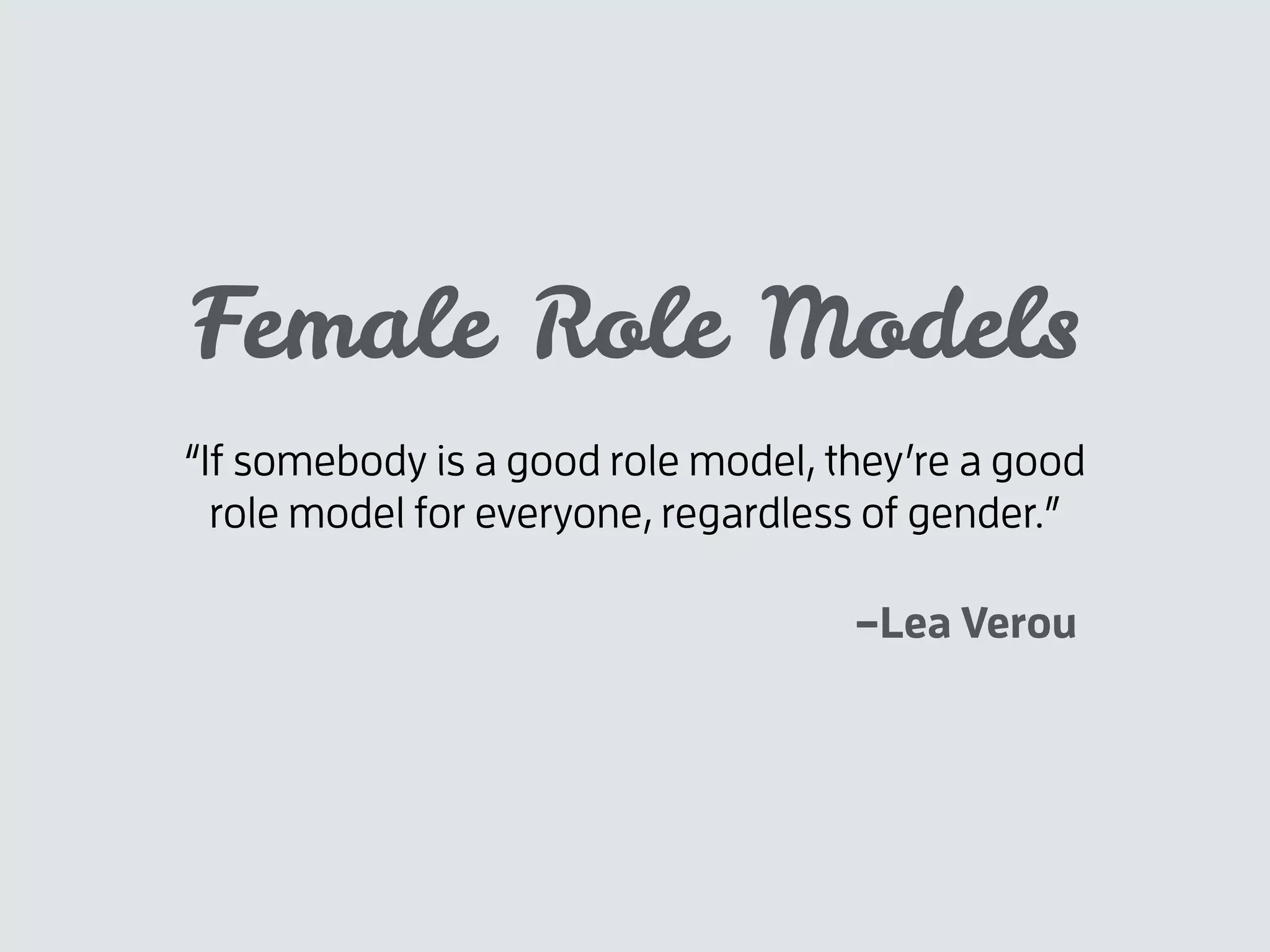 –Lea Verou
“If somebody is a good role model, they’re a good
role model for everyone, regardless of gender.”
Female Role Models
 