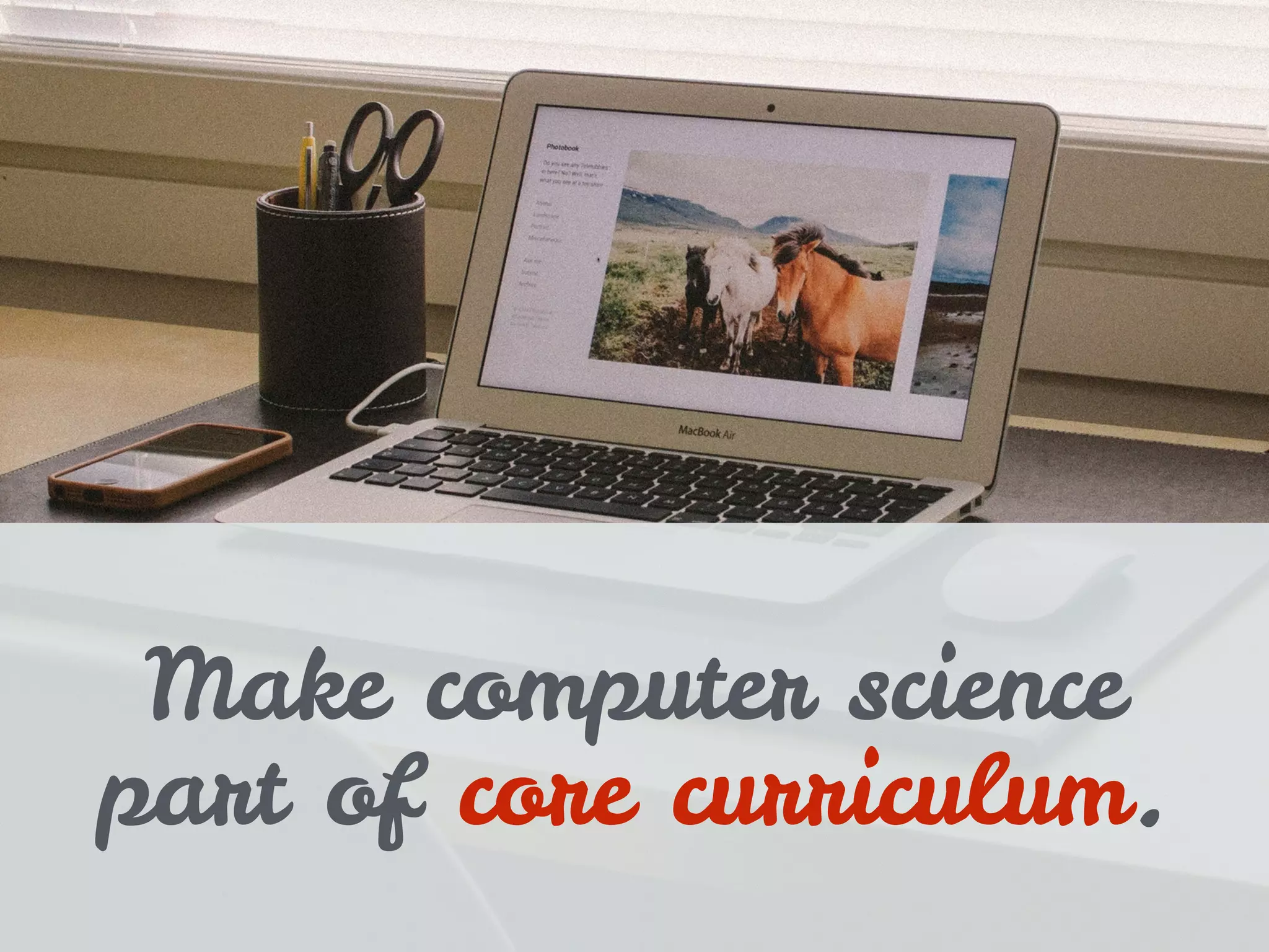 Make computer science
part of core curriculum.
 